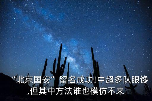 “北京國安”留名成功!中超多隊眼饞,但其中方法誰也模仿不來