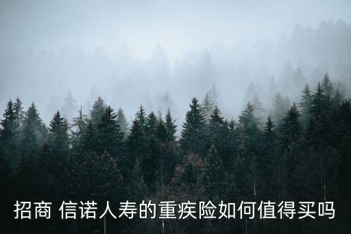 招商 信諾人壽的重疾險(xiǎn)如何值得買(mǎi)嗎