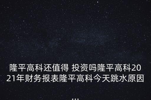 隆平高科還值得 投資嗎隆平高科2021年財(cái)務(wù)報(bào)表隆平高科今天跳水原因...