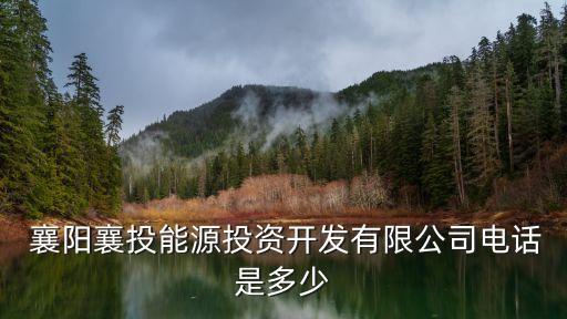  襄陽(yáng)襄投能源投資開發(fā)有限公司電話是多少