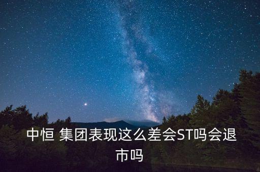  中恒 集團表現(xiàn)這么差會ST嗎會退市嗎