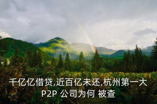 千億億借貸,近百億未還,杭州第一大P2P 公司為何 被查