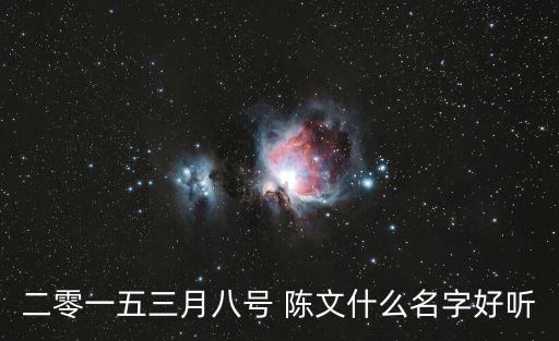 二零一五三月八號(hào) 陳文什么名字好聽(tīng)