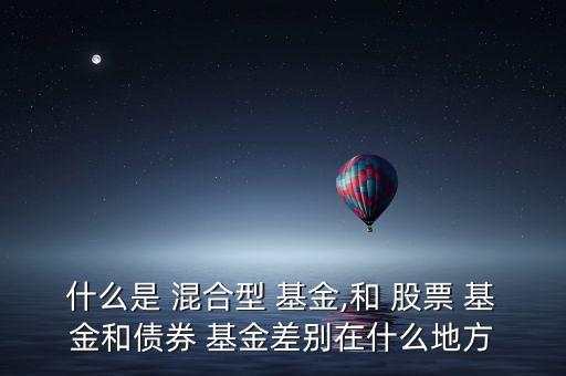 什么是 混合型 基金,和 股票 基金和債券 基金差別在什么地方