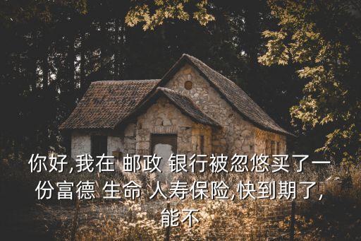 郵政銀行生命人壽保險(xiǎn)可靠嗎,在郵政銀行買的人壽保險(xiǎn)可靠嗎