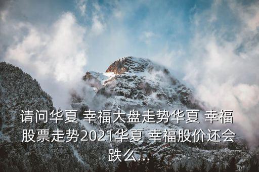 請(qǐng)問(wèn)華夏 幸福大盤走勢(shì)華夏 幸福 股票走勢(shì)2021華夏 幸福股價(jià)還會(huì)跌么...