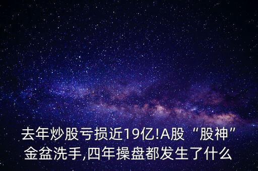 去年炒股虧損近19億!A股“股神”金盆洗手,四年操盤(pán)都發(fā)生了什么