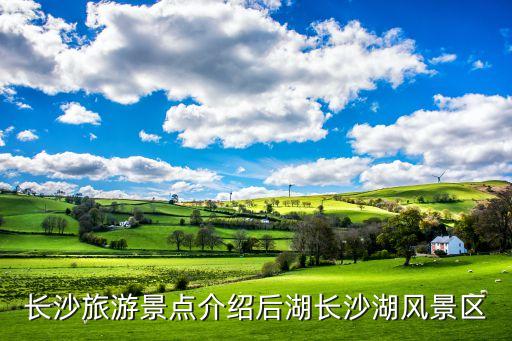 長(zhǎng)沙旅游景點(diǎn)介紹后湖長(zhǎng)沙湖風(fēng)景區(qū)