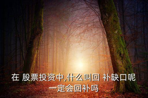 在 股票投資中,什么叫回 補(bǔ)缺口呢一定會回補(bǔ)嗎