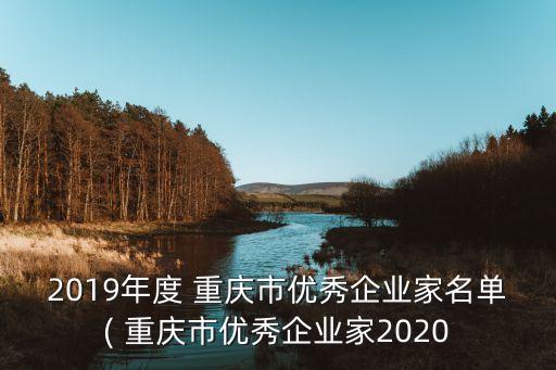 2019年度 重慶市優(yōu)秀企業(yè)家名單( 重慶市優(yōu)秀企業(yè)家2020