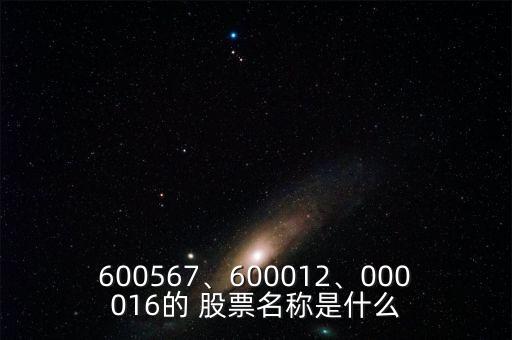 600567、600012、000016的 股票名稱(chēng)是什么