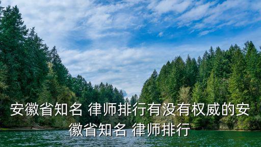 安徽省知名 律師排行有沒有權(quán)威的安徽省知名 律師排行