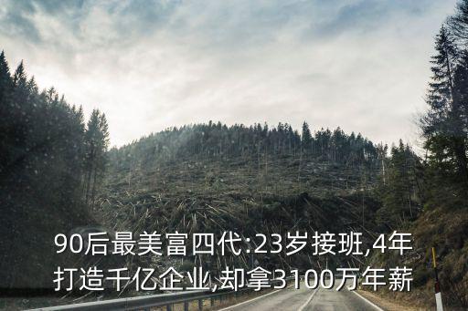 90后最美富四代:23歲接班,4年打造千億企業(yè),卻拿3100萬年薪