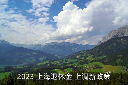 2023 上海退休金 上調(diào)新政策