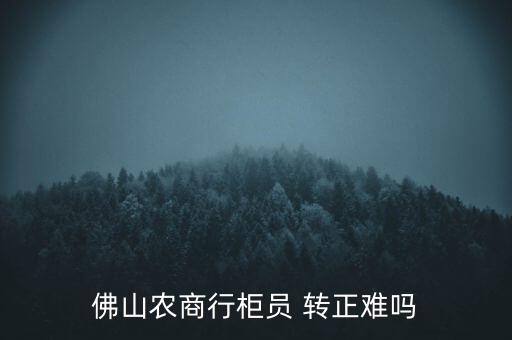 佛山農(nóng)商行柜員 轉(zhuǎn)正難嗎