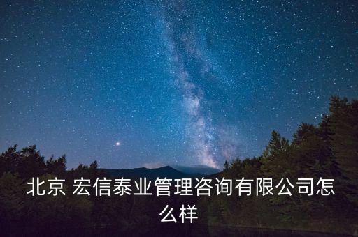  北京 宏信泰業(yè)管理咨詢有限公司怎么樣