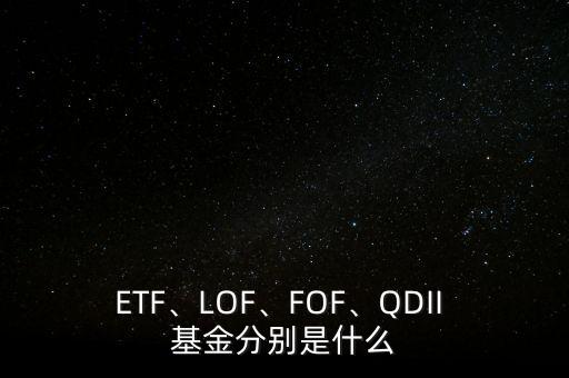 ETF、LOF、FOF、QDII 基金分別是什么