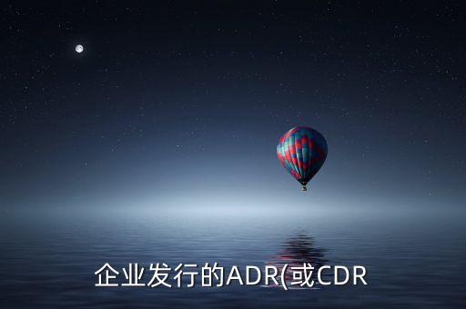 企業(yè)發(fā)行的ADR(或CDR