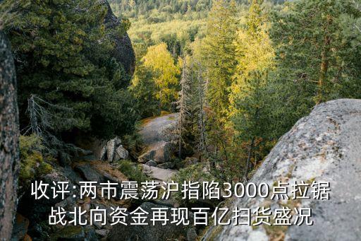 收評(píng):兩市震蕩滬指陷3000點(diǎn)拉鋸戰(zhàn)北向資金再現(xiàn)百億掃貨盛況