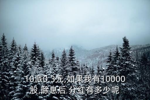 10派0.3元,如果我有10000股,除息后 分紅有多少呢