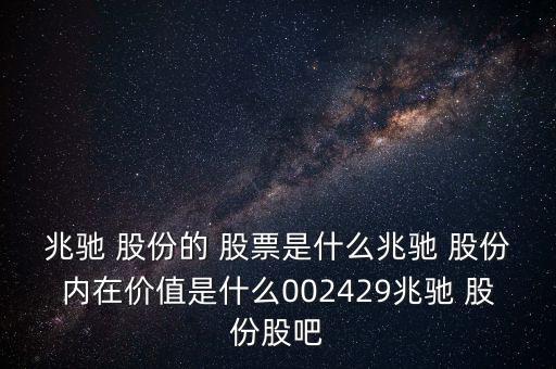 兆馳 股份的 股票是什么兆馳 股份內(nèi)在價值是什么002429兆馳 股份股吧