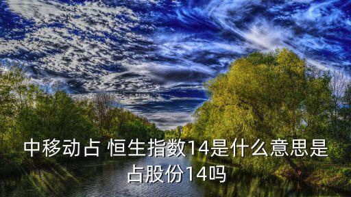 中移動(dòng)占 恒生指數(shù)14是什么意思是占股份14嗎