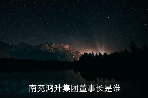  南充鴻升集團(tuán)董事長(zhǎng)是誰(shuí)