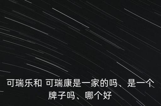 可瑞樂和 可瑞康是一家的嗎、是一個(gè)牌子嗎、哪個(gè)好