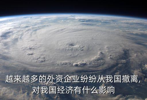 越來越多的外資企業(yè)紛紛從我國撤離,對我國經(jīng)濟有什么影響