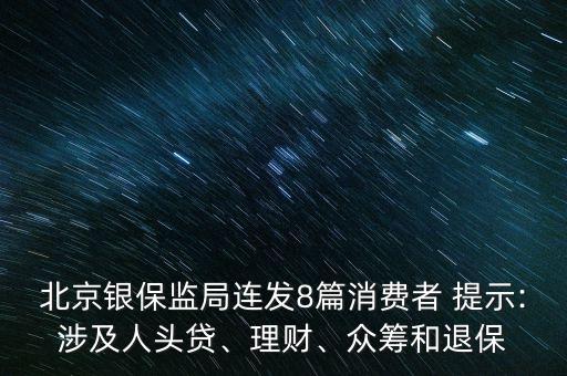 北京銀保監(jiān)局連發(fā)8篇消費者 提示:涉及人頭貸、理財、眾籌和退保