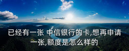 已經(jīng)有一張 中信銀行的卡,想再申請(qǐng)一張,額度是怎么樣的