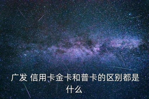  廣發(fā) 信用卡金卡和普卡的區(qū)別都是什么