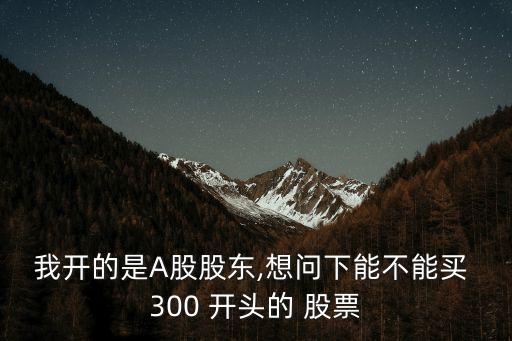 300開(kāi)頭的股票怎么買,30開(kāi)頭的股票開(kāi)通需要什么條件