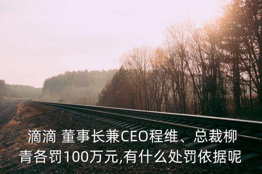  滴滴 董事長(zhǎng)兼CEO程維、總裁柳青各罰100萬(wàn)元,有什么處罰依據(jù)呢