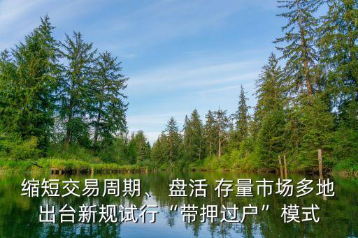 縮短交易周期、 盤活 存量市場多地出臺新規(guī)試行“帶押過戶”模式