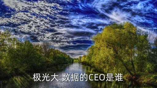 極光大 數(shù)據(jù)的CEO是誰