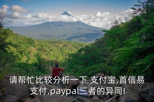 請幫忙比較分析一下 支付寶,首信易 支付,paypal三者的異同!