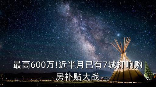 最高600萬(wàn)!近半月已有7城打響購(gòu)房補(bǔ)貼大戰(zhàn)