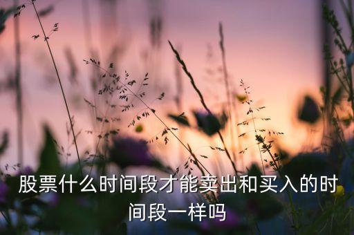 股票幾點可以委托賣,一只股票一天可以委托幾次