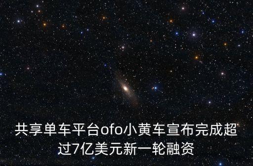 共享單車平臺(tái)ofo小黃車宣布完成超過(guò)7億美元新一輪融資