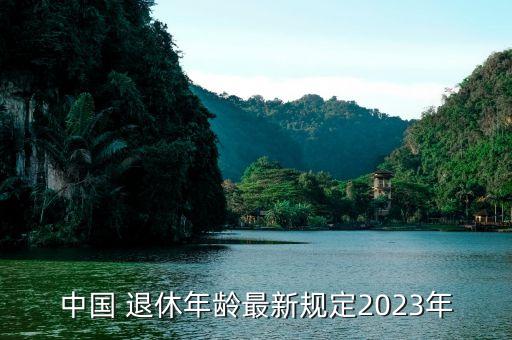 中國(guó) 退休年齡最新規(guī)定2023年