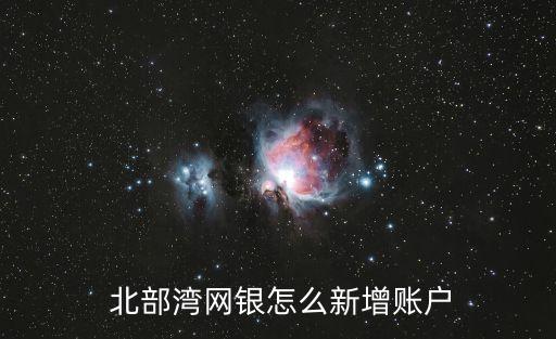  北部灣網(wǎng)銀怎么新增賬戶