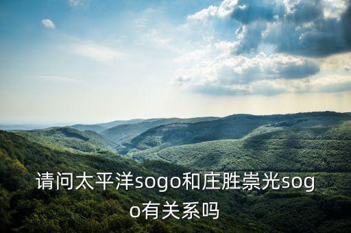 請問太平洋sogo和莊勝崇光sogo有關系嗎