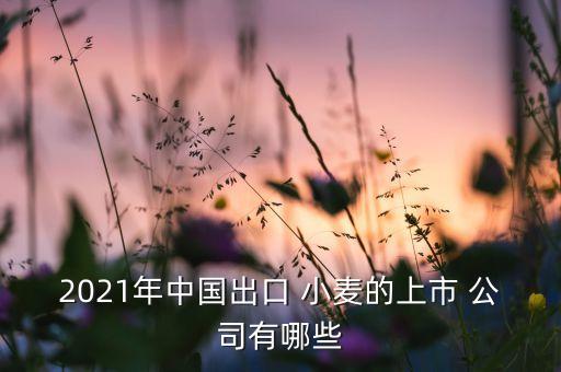 2021年中國出口 小麥的上市 公司有哪些