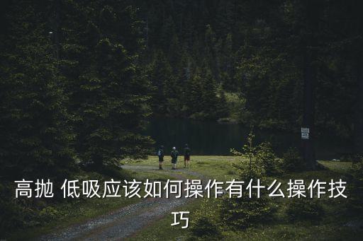 高拋 低吸應(yīng)該如何操作有什么操作技巧