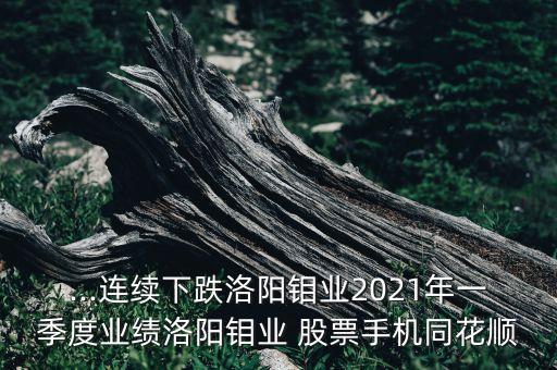 ...連續(xù)下跌洛陽(yáng)鉬業(yè)2021年一季度業(yè)績(jī)洛陽(yáng)鉬業(yè) 股票手機(jī)同花順