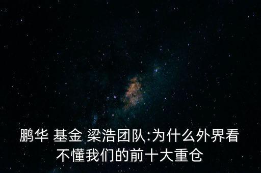 鵬華 基金 梁浩團隊:為什么外界看不懂我們的前十大重倉