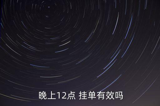 股票晚上可以掛單嗎,晚上10點(diǎn)掛單和凌晨12點(diǎn)掛單