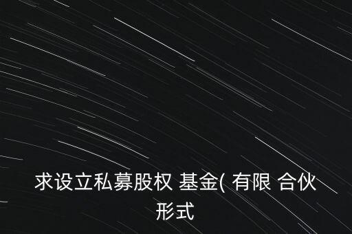 求設立私募股權 基金( 有限 合伙形式