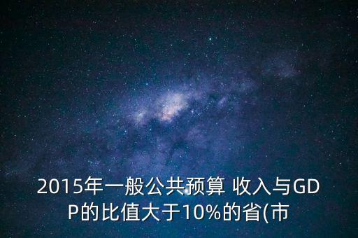 2015年一般公共預(yù)算 收入與GDP的比值大于10%的省(市